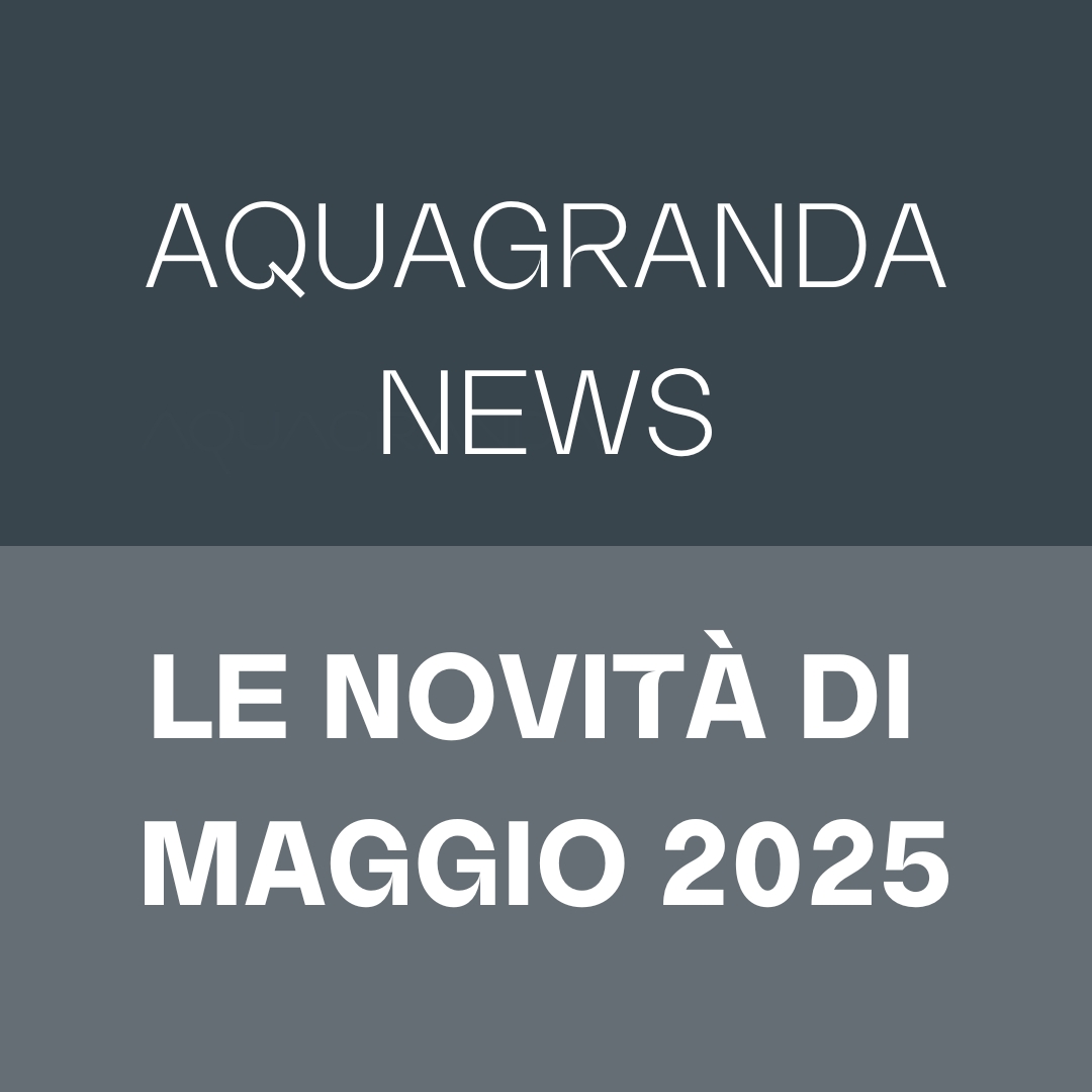 Aquagranda NEWS: SCOPRI TUTTE LE NOVITÀ A PARTIRE DA MAGGIO